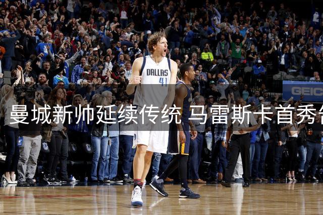 曼城新帅延续传统 马雷斯卡首秀告捷创纪录